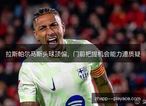 拉斯帕尔马斯头球顶偏，门前把握机会能力遭质疑